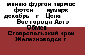 меняю фургон термос фотон 3702 аумарк декабрь 12г › Цена ­ 400 000 - Все города Авто » Обмен   . Ставропольский край,Железноводск г.